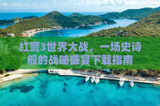 红警3世界大战，一场史诗般的战略盛宴下载指南