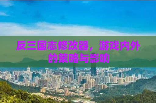 反三国志修改器，游戏内外的策略与影响