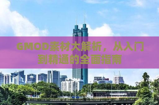 GMOD素材大解析，从入门到精通的全面指南