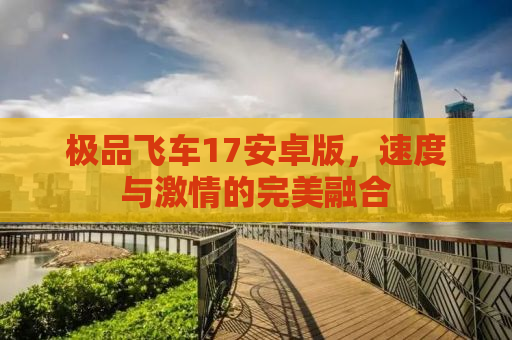 极品飞车17安卓版，速度与激情的完美融合