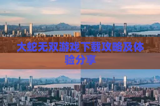 大蛇无双游戏下载攻略及体验分享