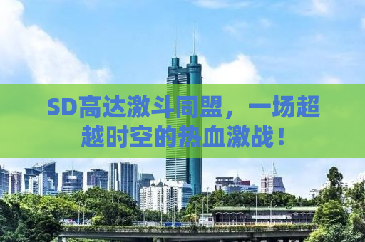 SD高达激斗同盟，一场超越时空的热血激战！