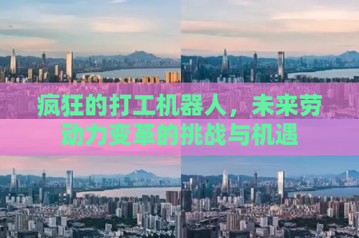 疯狂的打工机器人，未来劳动力变革的挑战与机遇