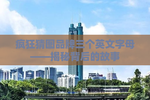 疯狂猜图品牌三个英文字母——揭秘背后的故事