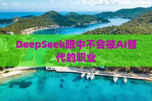 DeepSeek眼中不会被AI替代的职业