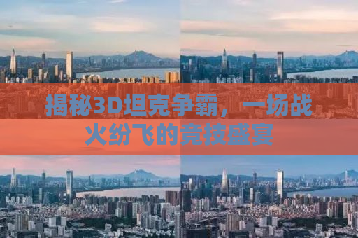 揭秘3D坦克争霸，一场战火纷飞的竞技盛宴