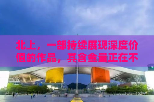 北上，一部持续展现深度价值的作品，其含金量正在不断上升