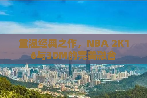 重温经典之作，NBA 2K16与3DM的完美融合
