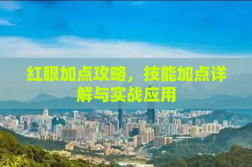 红眼加点攻略，技能加点详解与实战应用