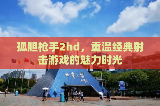 孤胆枪手2hd，重温经典射击游戏的魅力时光