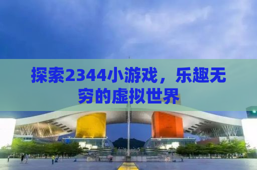 探索2344小游戏，乐趣无穷的虚拟世界