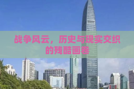 战争风云，历史与现实交织的残酷画卷