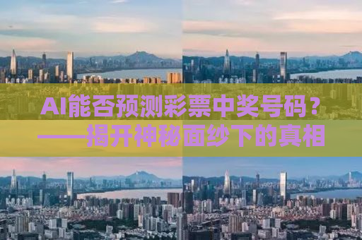 AI能否预测彩票中奖号码？——揭开神秘面纱下的真相