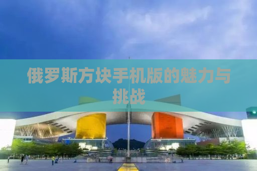 俄罗斯方块手机版的魅力与挑战