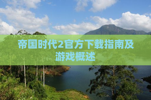 帝国时代2官方下载指南及游戏概述