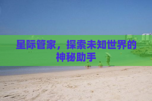 星际管家，探索未知世界的神秘助手