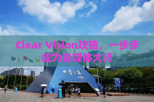 Clear Vision攻略，一步步成为自媒体大师