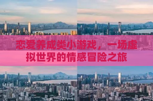 恋爱养成类小游戏，一场虚拟世界的情感冒险之旅