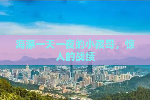 海漂一天一夜的小孩哥，惊人的战绩