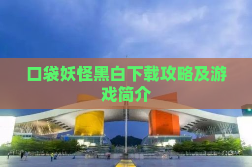 口袋妖怪黑白下载攻略及游戏简介