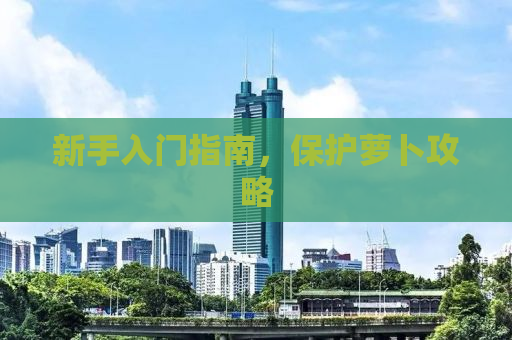 新手入门指南，保护萝卜攻略