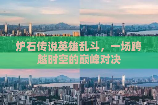 炉石传说英雄乱斗，一场跨越时空的巅峰对决