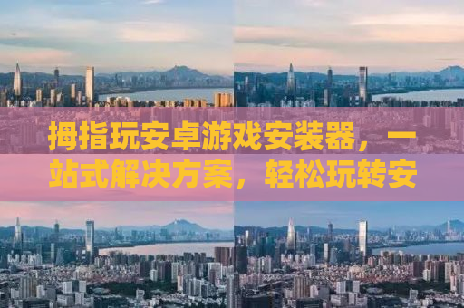 拇指玩安卓游戏安装器，一站式解决方案，轻松玩转安卓游戏