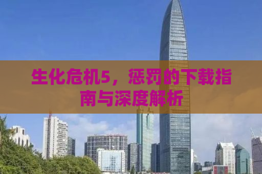 生化危机5，惩罚的下载指南与深度解析