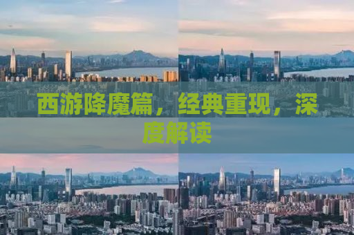 西游降魔篇，经典重现，深度解读