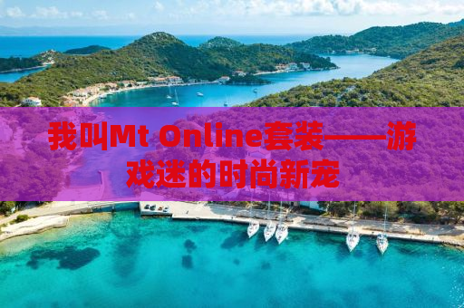 我叫Mt Online套装——游戏迷的时尚新宠