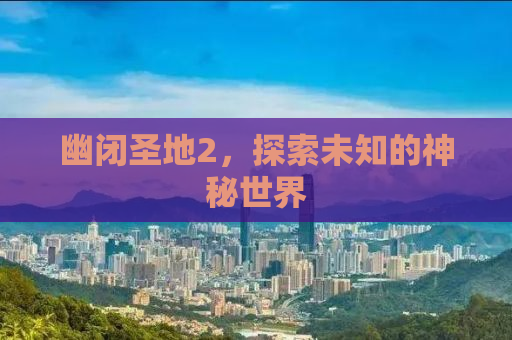 幽闭圣地2，探索未知的神秘世界