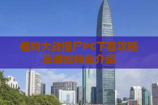 植物大战僵尸PC下载攻略及游戏特色介绍