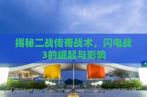 揭秘二战传奇战术，闪电战3的崛起与影响