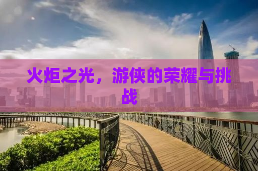 火炬之光，游侠的荣耀与挑战
