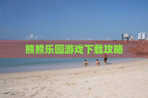 熊熊乐园游戏下载攻略