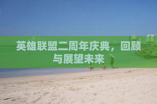 英雄联盟二周年庆典，回顾与展望未来