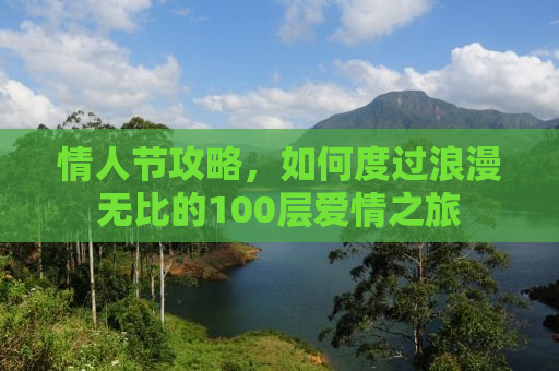 情人节攻略，如何度过浪漫无比的100层爱情之旅