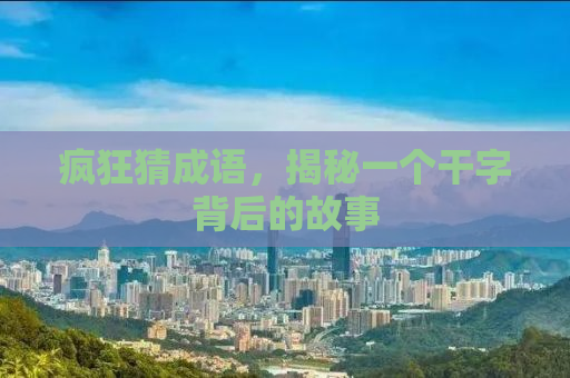 疯狂猜成语，揭秘一个干字背后的故事
