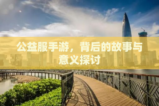 公益服手游，背后的故事与意义探讨