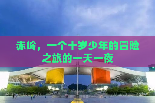赤岭，一个十岁少年的冒险之旅的一天一夜
