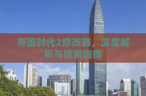帝国时代2修改器，深度解析与使用指南