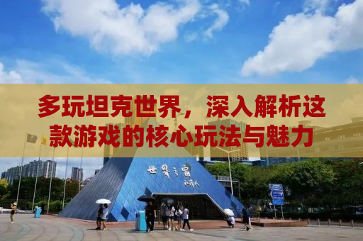 多玩坦克世界，深入解析这款游戏的核心玩法与魅力