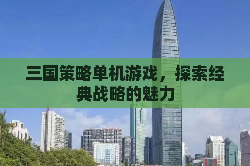 三国策略单机游戏，探索经典战略的魅力