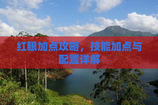 红眼加点攻略，技能加点与配置详解