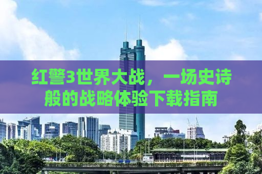 红警3世界大战，一场史诗般的战略体验下载指南
