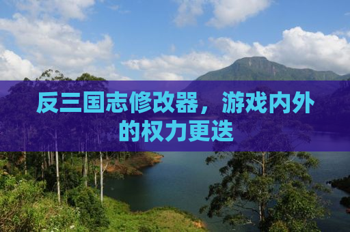 反三国志修改器，游戏内外的权力更迭