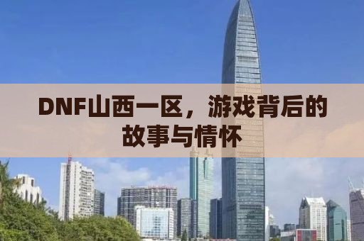 DNF山西一区，游戏背后的故事与情怀