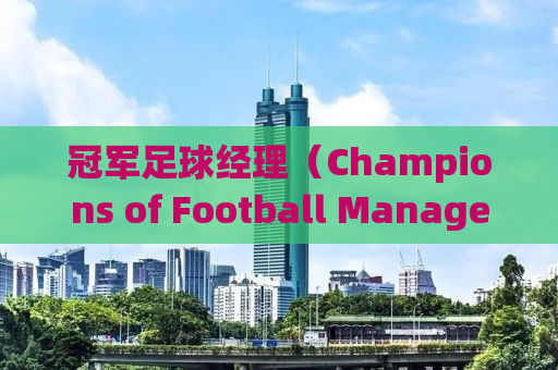 冠军足球经理（Champions of Football Manager 2010）中文版游戏攻略