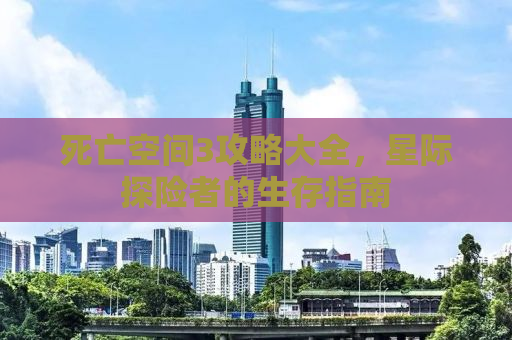 死亡空间3攻略大全，星际探险者的生存指南