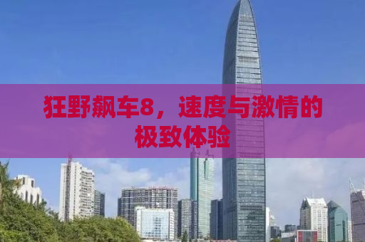 狂野飙车8，速度与激情的极致体验